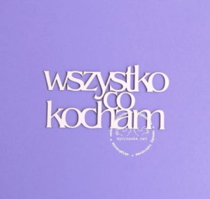 napis "wszystko co kocham"